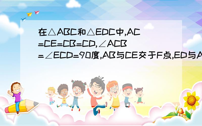 在△ABC和△EDC中,AC=CE=CB=CD,∠ACB=∠ECD=90度,AB与CE交于F点,ED与AB,BC分别交于M,N（1）求证：CF=CH（2）如图,△ABC不动,将△EDC绕点C旋转到∠BCE=45度时,四边形ACDM是平行四边形吗,请证明你的结论图