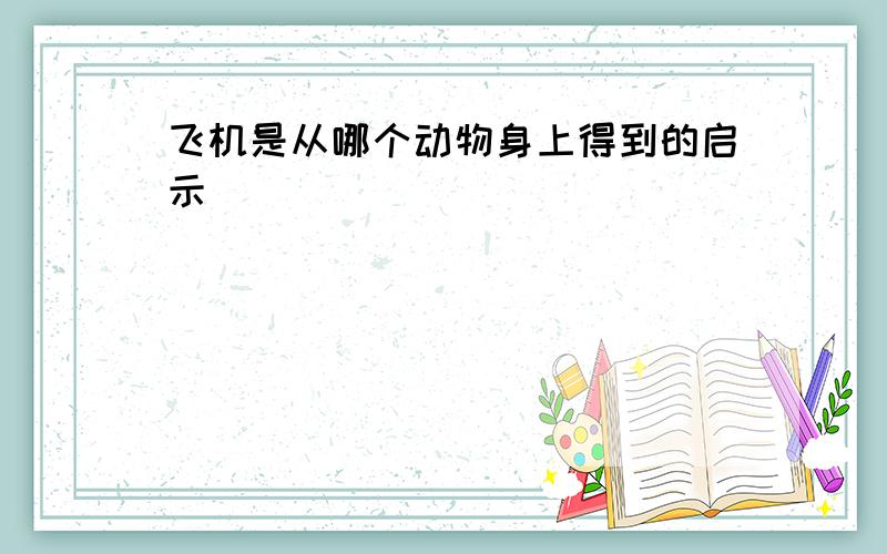 飞机是从哪个动物身上得到的启示