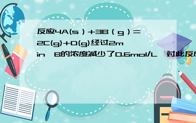 反应4A(s）+3B（g）=2C(g)+D(g)经过2min,B的浓度减少了0.6mol/L,对此反应速率的表示,为什么在这2min内用B和C表示的反应速率都是逐渐减小的?不要说正反应速率,反应物浓度减小速率就减小.请给个完