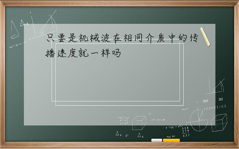 只要是机械波在相同介质中的传播速度就一样吗