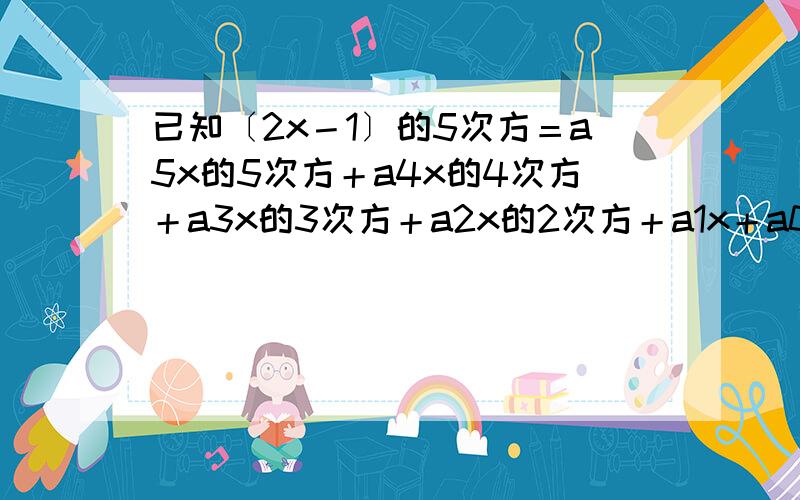 已知〔2x－1〕的5次方＝a5x的5次方＋a4x的4次方＋a3x的3次方＋a2x的2次方＋a1x＋a0,则a1+a3+a5=?