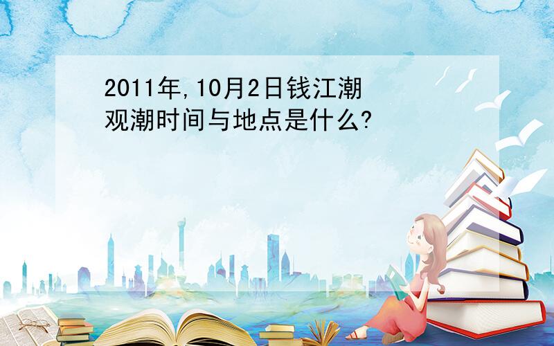 2011年,10月2日钱江潮观潮时间与地点是什么?