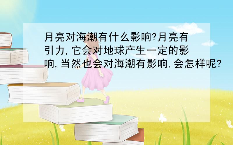 月亮对海潮有什么影响?月亮有引力,它会对地球产生一定的影响,当然也会对海潮有影响,会怎样呢?