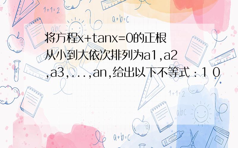 将方程x+tanx=0的正根从小到大依次排列为a1,a2,a3,...,an,给出以下不等式：1 0