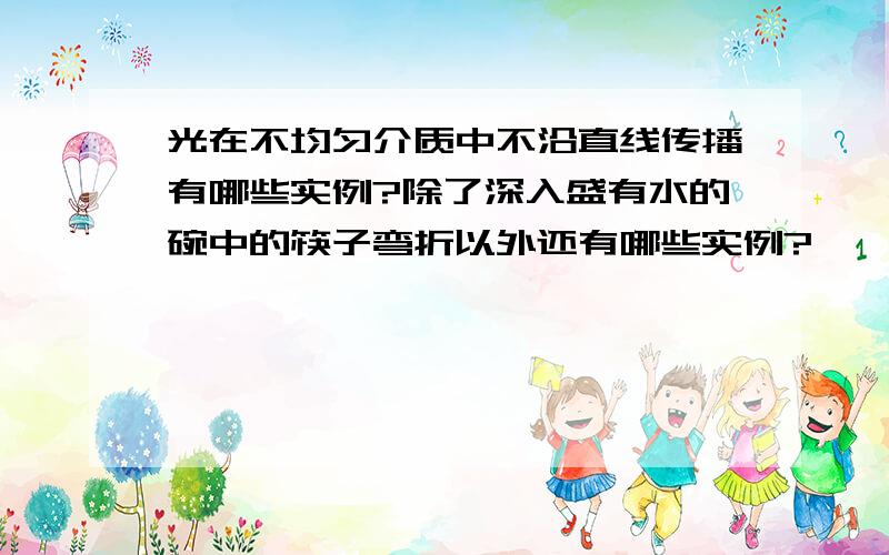 光在不均匀介质中不沿直线传播有哪些实例?除了深入盛有水的碗中的筷子弯折以外还有哪些实例?