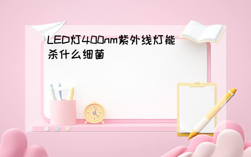 LED灯400nm紫外线灯能杀什么细菌