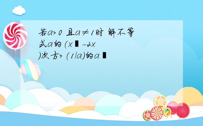 若a>0 且a≠1时 解不等式a的(x²-2x)次方>(1/a)的a²