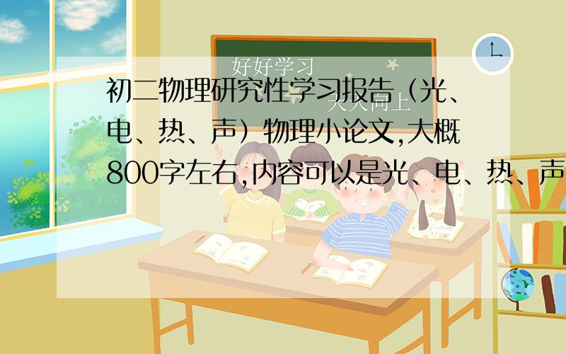 初二物理研究性学习报告（光、电、热、声）物理小论文,大概800字左右,内容可以是光、电、热、声,要是能给一份另有悬赏!