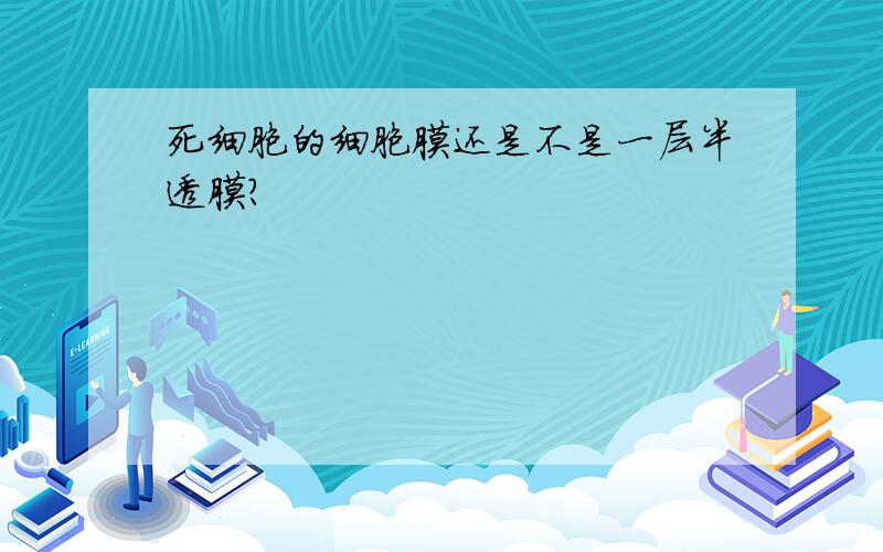 死细胞的细胞膜还是不是一层半透膜?