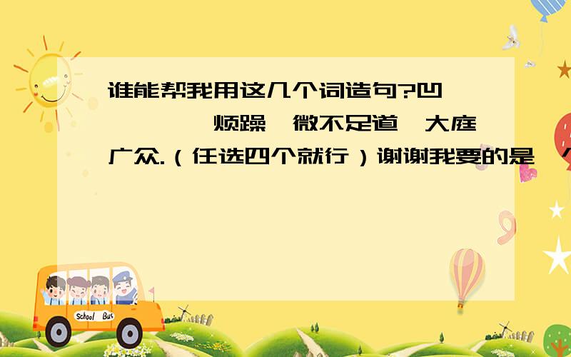 谁能帮我用这几个词造句?凹凼、尴尬、烦躁、微不足道、大庭广众.（任选四个就行）谢谢我要的是一个句子里用四个词~不要分句子~