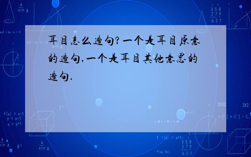 耳目怎么造句?一个是耳目原意的造句,一个是耳目其他意思的造句.