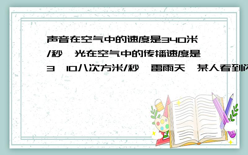 声音在空气中的速度是340米/秒,光在空气中的传播速度是3*10八次方米/秒,雷雨天,某人看到闪电后经4秒才听到打雷声,打雷出距目击者大约多少米