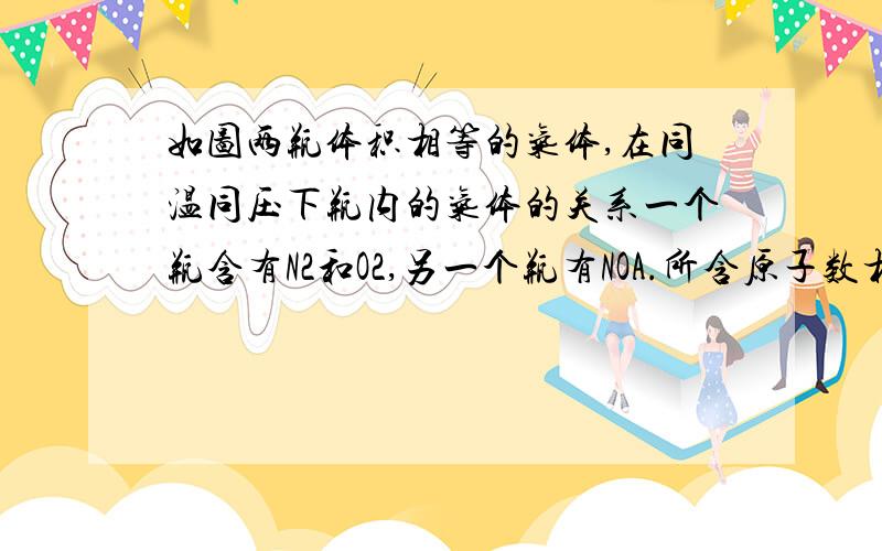 如图两瓶体积相等的气体,在同温同压下瓶内的气体的关系一个瓶含有N2和O2,另一个瓶有NOA.所含原子数相等B.气体密度相等C.气体质量相等D.摩尔质量相等重要有一点我不懂,一瓶里是N2和O2 那么