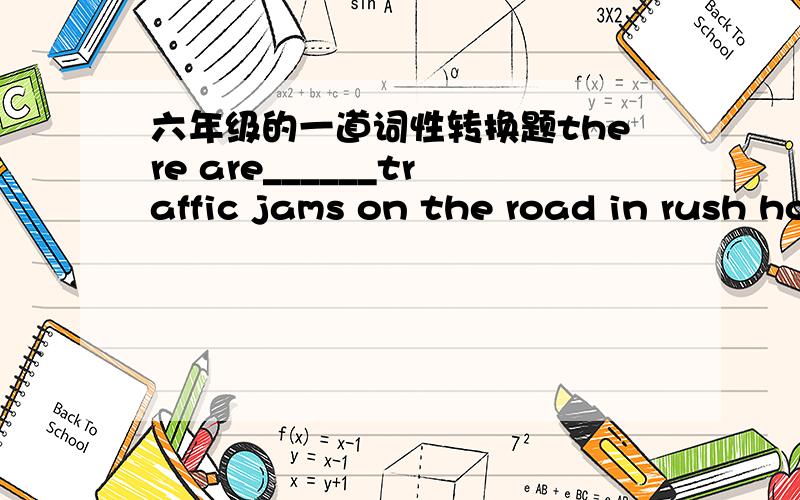 六年级的一道词性转换题there are______traffic jams on the road in rush hours （many)最好附上理由