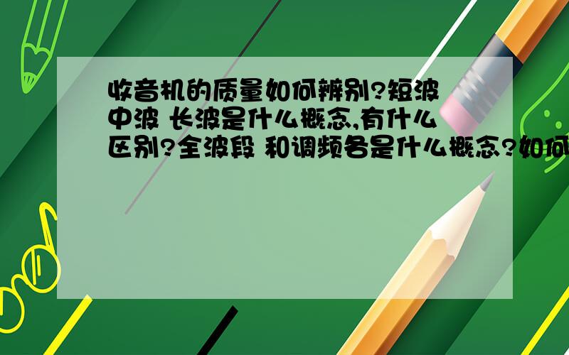 收音机的质量如何辨别?短波 中波 长波是什么概念,有什么区别?全波段 和调频各是什么概念?如何区分全波段收音机?二波段,九波段等概念及如何区分?