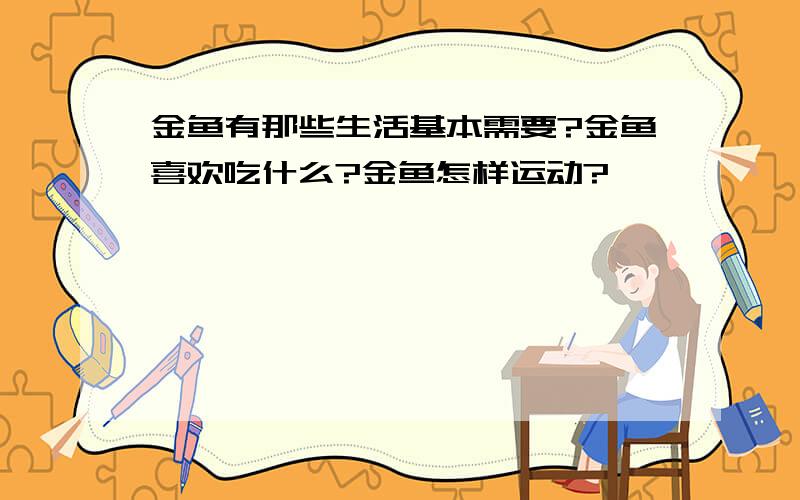 金鱼有那些生活基本需要?金鱼喜欢吃什么?金鱼怎样运动?