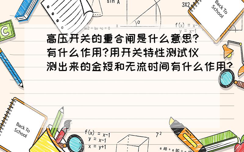 高压开关的重合闸是什么意思?有什么作用?用开关特性测试仪测出来的金短和无流时间有什么作用?