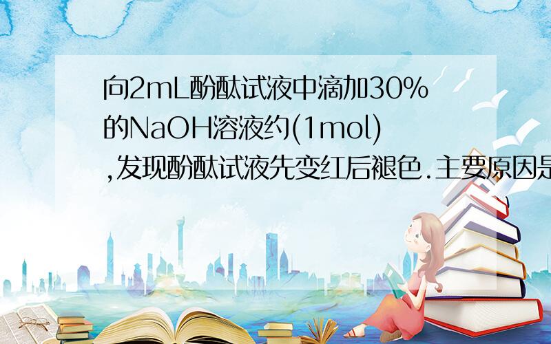 向2mL酚酞试液中滴加30%的NaOH溶液约(1mol),发现酚酞试液先变红后褪色.主要原因是高浓度的NaOH具有超强的漂白性为什么错了?