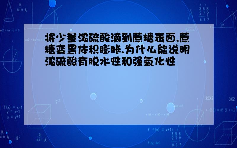 将少量浓硫酸滴到蔗糖表面,蔗糖变黑体积膨胀.为什么能说明浓硫酸有脱水性和强氧化性