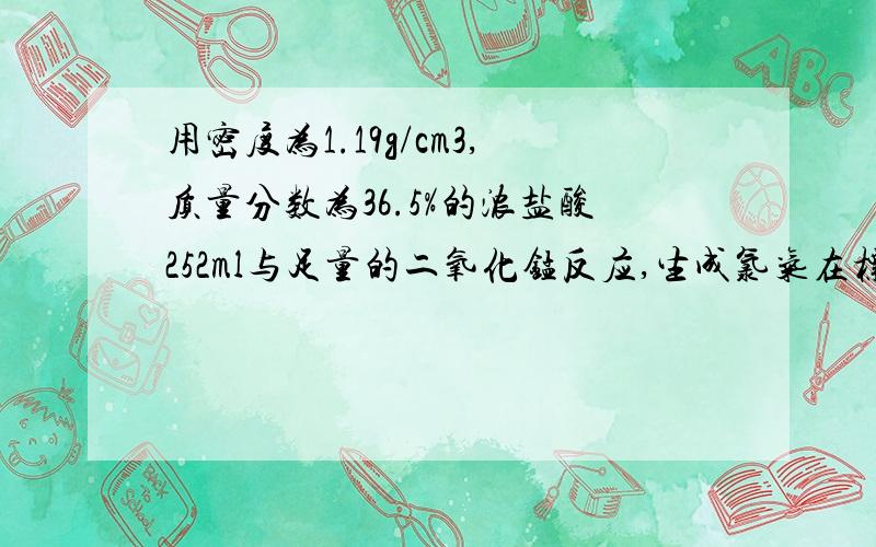 用密度为1.19g/cm3,质量分数为36.5%的浓盐酸252ml与足量的二氧化锰反应,生成氯气在标况下体积为1.68L假定反应后溶液体积仍为252ml,试求剩余盐酸的物质的量浓度（不考虑HCl的挥发）