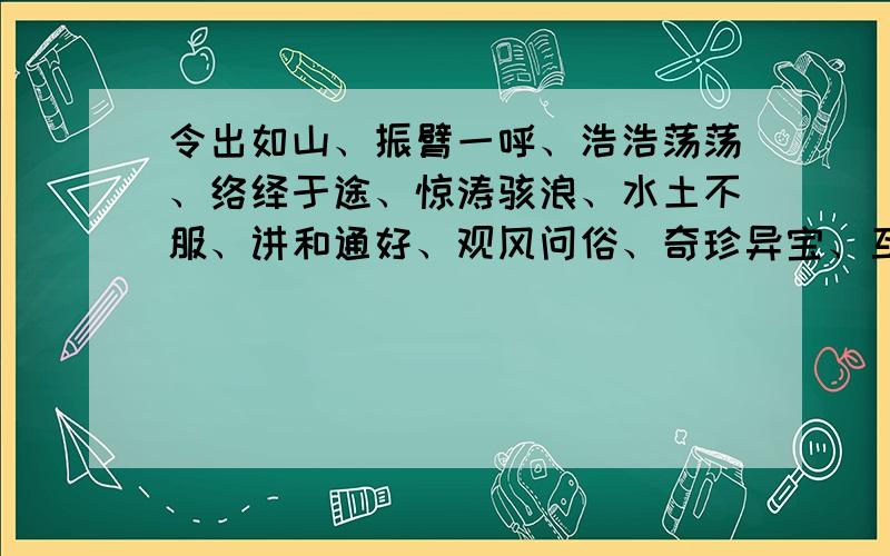 令出如山、振臂一呼、浩浩荡荡、络绎于途、惊涛骇浪、水土不服、讲和通好、观风问俗、奇珍异宝、互通有无、心悦诚服求解释!