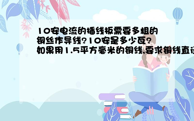 10安电流的插线板需要多粗的铜丝作导线?10安是多少瓦?如果用1.5平方毫米的铜线,要求铜线直径是多少?