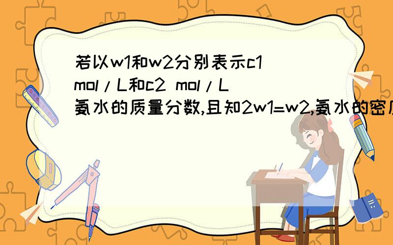 若以w1和w2分别表示c1 mol/L和c2 mol/L氨水的质量分数,且知2w1=w2,氨水的密度比纯水小,则A.2c1=c2 B.2c2=c1 C.c2>2c1 D.c1