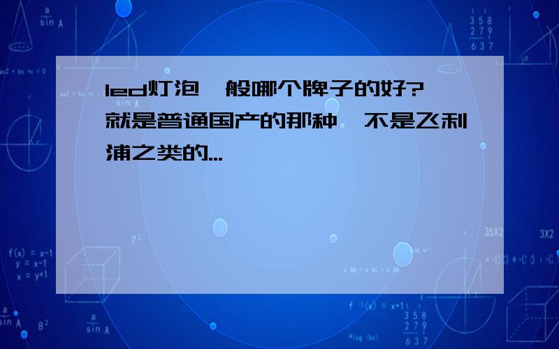 led灯泡一般哪个牌子的好?就是普通国产的那种,不是飞利浦之类的...