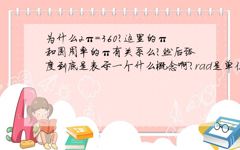 为什么2π=360?这里的π和圆周率的π有关系么?然后弧度到底是表示一个什么概念啊?rad是单位么?一直弄不懂这些问题……