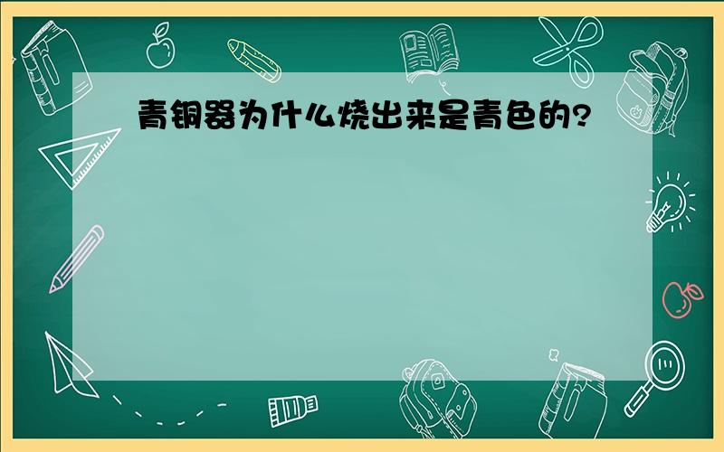 青铜器为什么烧出来是青色的?