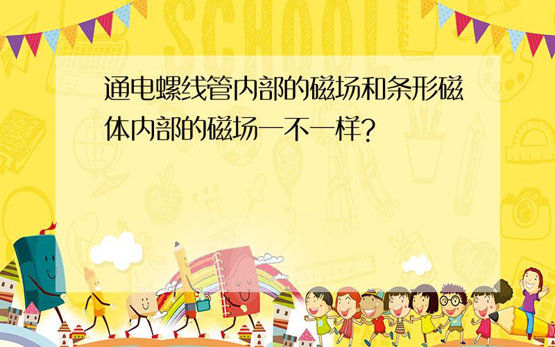 通电螺线管内部的磁场和条形磁体内部的磁场一不一样?