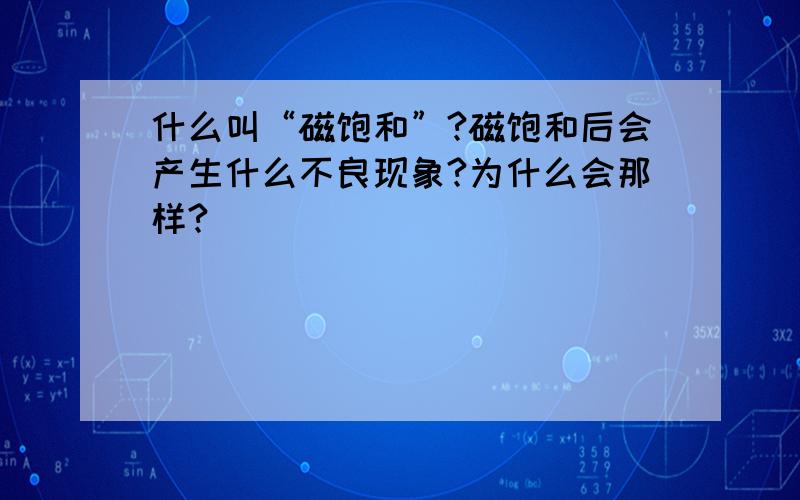 什么叫“磁饱和”?磁饱和后会产生什么不良现象?为什么会那样?