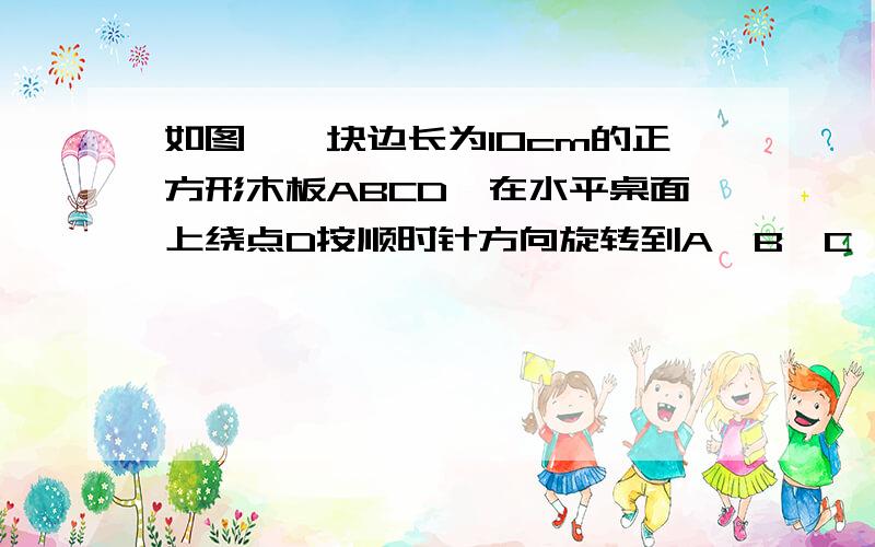 如图,一块边长为10cm的正方形木板ABCD,在水平桌面上绕点D按顺时针方向旋转到A′B′C′D′的位置时,顶点B从开始到结束所经过的路程长为多少