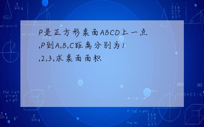 P是正方形桌面ABCD上一点,P到A,B,C距离分别为1,2,3,求桌面面积