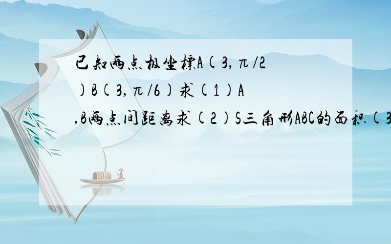 已知两点极坐标A(3,π/2)B(3,π/6)求(1)A,B两点间距离求(2)S三角形ABC的面积(3)直线A,B与极轴正方向所成角