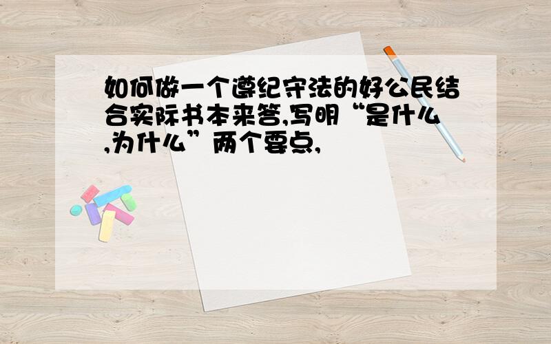 如何做一个遵纪守法的好公民结合实际书本来答,写明“是什么,为什么”两个要点,