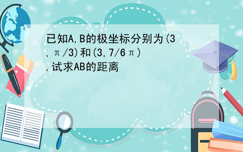 已知A,B的极坐标分别为(3,π/3)和(3,7/6π),试求AB的距离