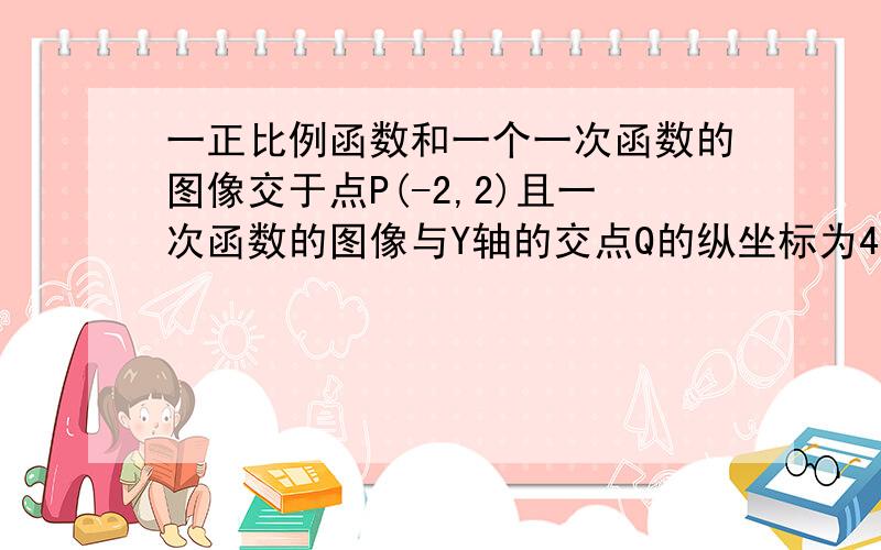 一正比例函数和一个一次函数的图像交于点P(-2,2)且一次函数的图像与Y轴的交点Q的纵坐标为4,已知：一个正比例函数和一个一次函数的图像交于点P（-2,2）且一个函数的图像与Y轴的交点Q的纵