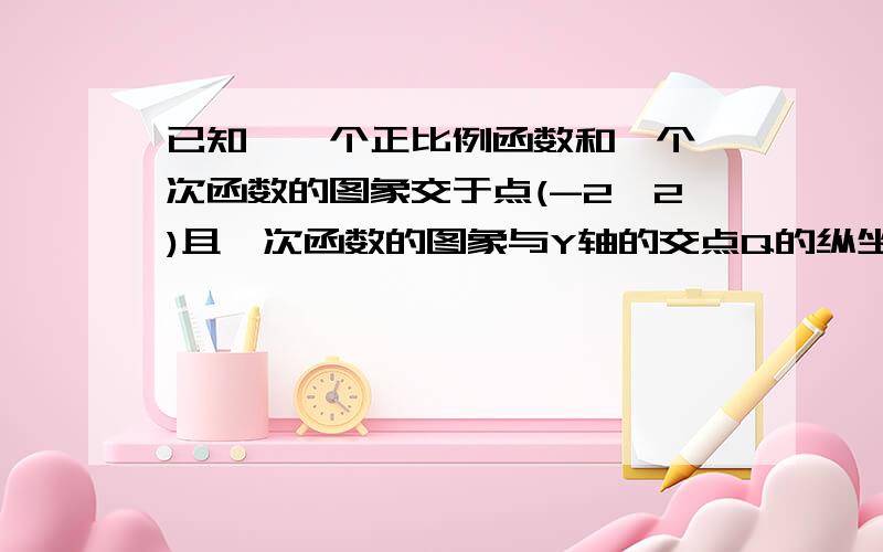 已知,一个正比例函数和一个一次函数的图象交于点(-2,2)且一次函数的图象与Y轴的交点Q的纵坐标为4.求这两个函数的解析式,