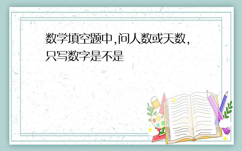 数学填空题中,问人数或天数,只写数字是不是