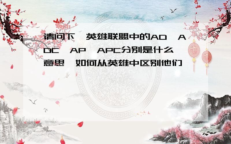 请问下,英雄联盟中的AD,ADC,AP,APC分别是什么意思,如何从英雄中区别他们