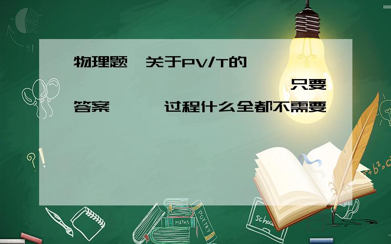 物理题—关于PV/T的```````````````只要答案```过程什么全都不需要````质量为M的气缸静置在地面上,如图,质量为m的活塞封闭了一定质量的气体.已知大气压为 P0,活塞横截面积为S,活塞到气缸底的距