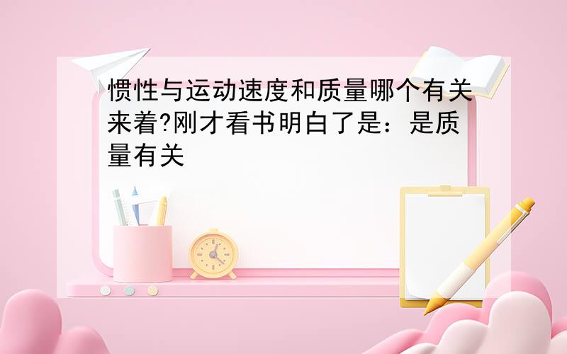 惯性与运动速度和质量哪个有关来着?刚才看书明白了是：是质量有关