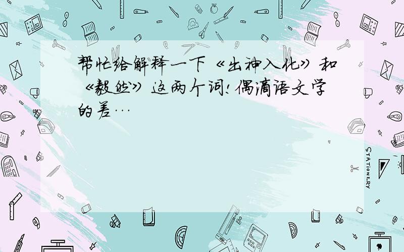 帮忙给解释一下《出神入化》和《毅然》这两个词!偶滴语文学的差…