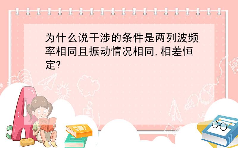 为什么说干涉的条件是两列波频率相同且振动情况相同,相差恒定?