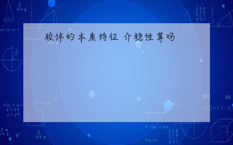 胶体的本质特征 介稳性算吗