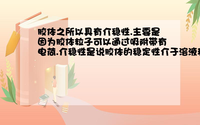 胶体之所以具有介稳性.主要是因为胶体粒子可以通过吸附带有电荷.介稳性是说胶体的稳定性介于溶液和浊液之间.我要问的是上面所说的带电是怎么回事呢?是如何带上电荷的呢.