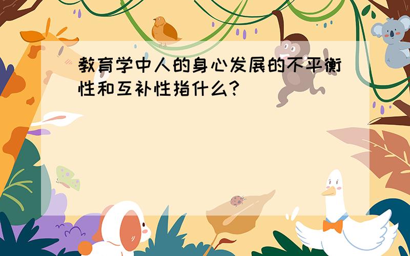 教育学中人的身心发展的不平衡性和互补性指什么?