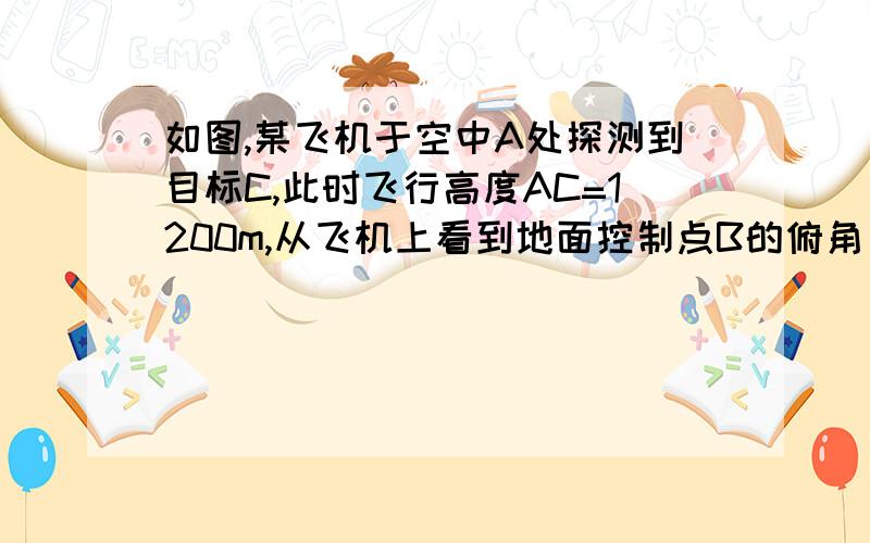 如图,某飞机于空中A处探测到目标C,此时飞行高度AC=1200m,从飞机上看到地面控制点B的俯角α=1631′,求飞机A到控制点B的距离.(精确到1m)