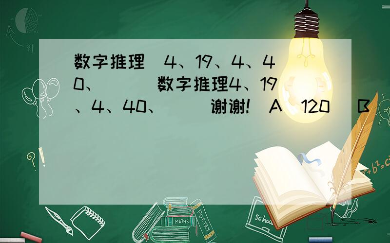 数字推理  4、19、4、40、（  ）数字推理4、19、4、40、（ ）谢谢!  A  120   B   121     C  15  D  60  谢谢